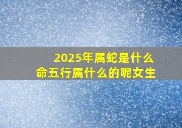 2025年属蛇是什么命五行属什么的呢女生