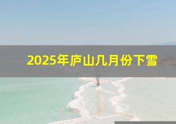 2025年庐山几月份下雪