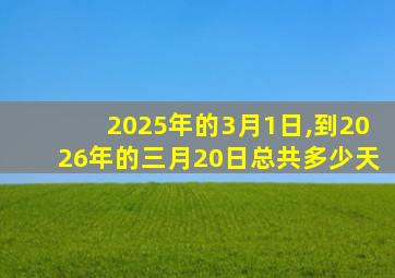 2025年的3月1日,到2026年的三月20日总共多少天