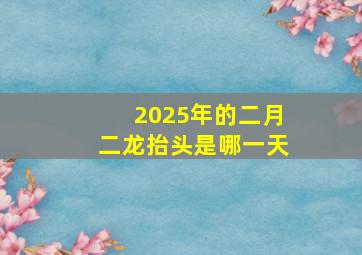 2025年的二月二龙抬头是哪一天