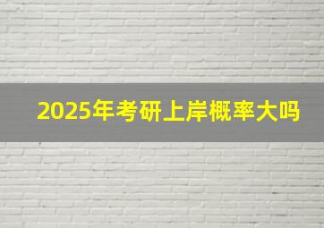 2025年考研上岸概率大吗