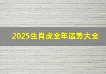 2025生肖虎全年运势大全