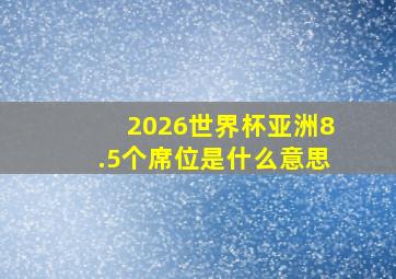 2026世界杯亚洲8.5个席位是什么意思