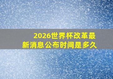 2026世界杯改革最新消息公布时间是多久