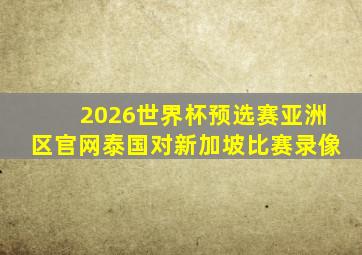 2026世界杯预选赛亚洲区官网泰国对新加坡比赛录像