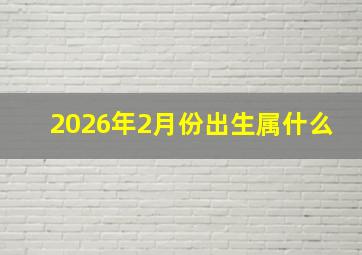 2026年2月份出生属什么