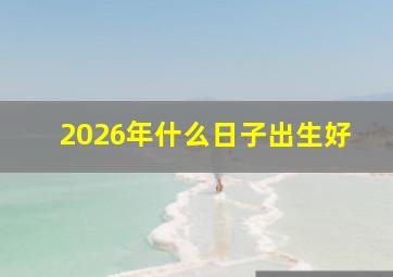 2026年什么日子出生好