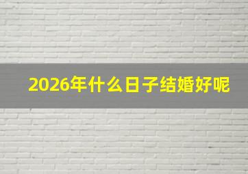 2026年什么日子结婚好呢