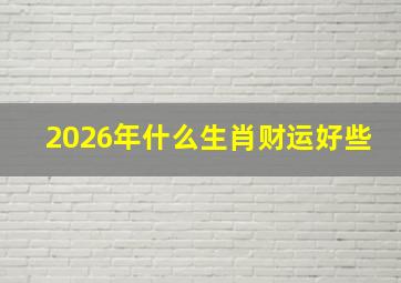 2026年什么生肖财运好些