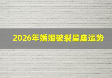 2026年婚姻破裂星座运势