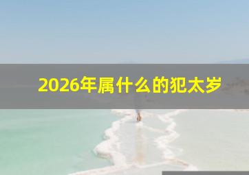 2026年属什么的犯太岁