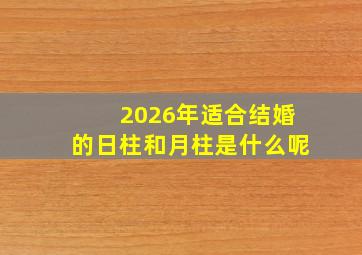 2026年适合结婚的日柱和月柱是什么呢