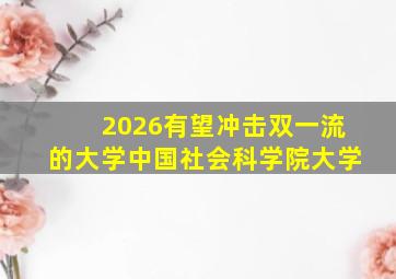 2026有望冲击双一流的大学中国社会科学院大学