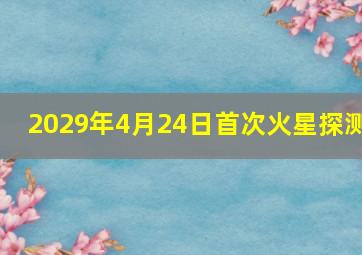 2029年4月24日首次火星探测