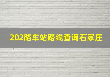 202路车站路线查询石家庄