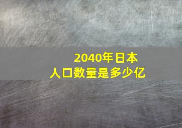 2040年日本人口数量是多少亿