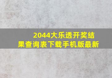 2044大乐透开奖结果查询表下载手机版最新