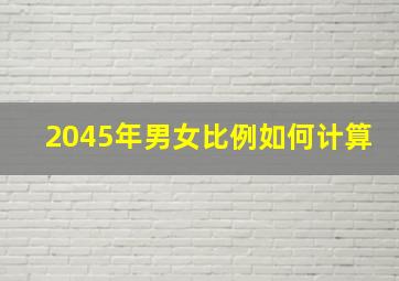 2045年男女比例如何计算