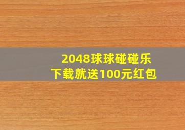 2048球球碰碰乐下载就送100元红包