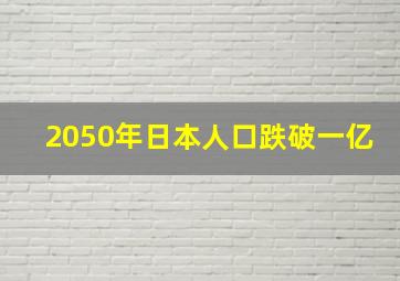 2050年日本人口跌破一亿