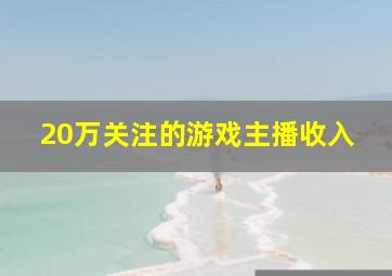 20万关注的游戏主播收入