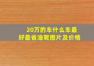 20万的车什么车最好最省油呢图片及价格