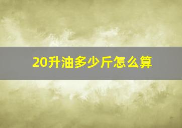 20升油多少斤怎么算