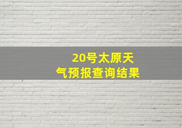 20号太原天气预报查询结果