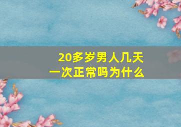 20多岁男人几天一次正常吗为什么