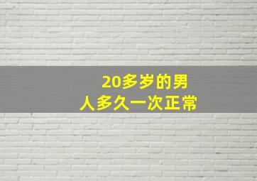 20多岁的男人多久一次正常