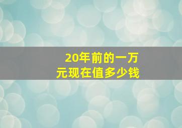 20年前的一万元现在值多少钱