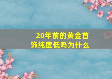 20年前的黄金首饰纯度低吗为什么