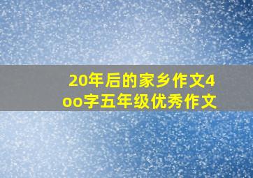 20年后的家乡作文4oo字五年级优秀作文