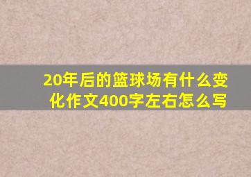 20年后的篮球场有什么变化作文400字左右怎么写