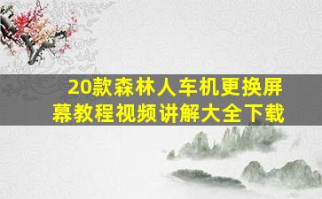 20款森林人车机更换屏幕教程视频讲解大全下载