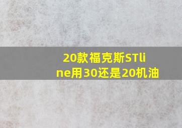 20款福克斯STline用30还是20机油