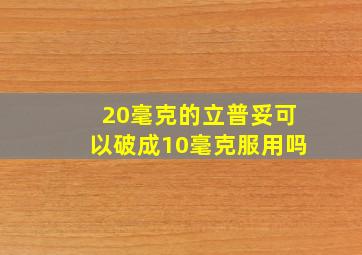 20毫克的立普妥可以破成10毫克服用吗