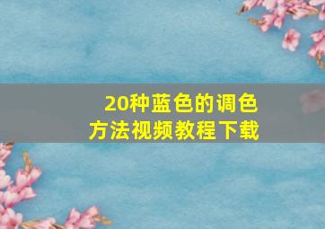 20种蓝色的调色方法视频教程下载