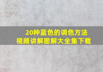 20种蓝色的调色方法视频讲解图解大全集下载