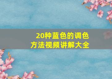 20种蓝色的调色方法视频讲解大全