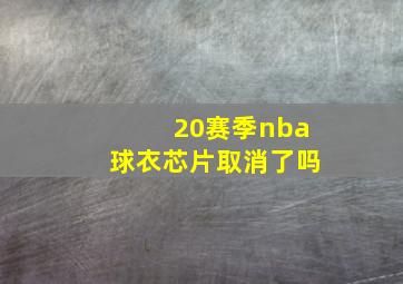 20赛季nba球衣芯片取消了吗