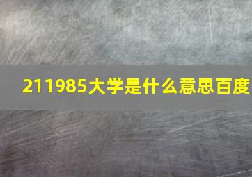 211985大学是什么意思百度