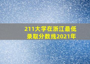 211大学在浙江最低录取分数线2021年