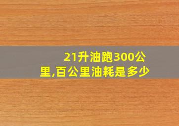 21升油跑300公里,百公里油耗是多少