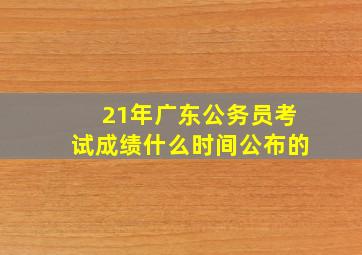 21年广东公务员考试成绩什么时间公布的