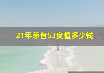 21年茅台53度值多少钱