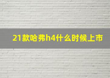 21款哈弗h4什么时候上市