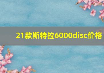 21款斯特拉6000disc价格