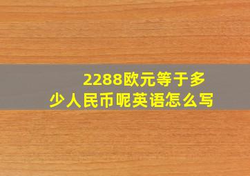 2288欧元等于多少人民币呢英语怎么写