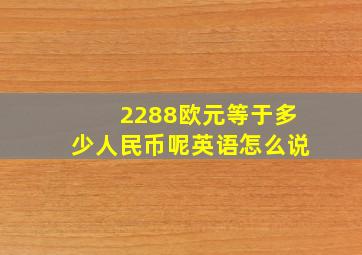 2288欧元等于多少人民币呢英语怎么说